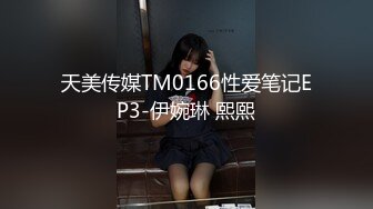 天美传媒TM0166性爱笔记EP3-伊婉琳 熙熙