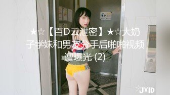 ★☆【百D云泄密】★☆大奶子学妹和男友分手后啪啪视频遭曝光 (2)