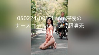 050224-001-1pon 深夜のナースコールはエッ【超清无码】