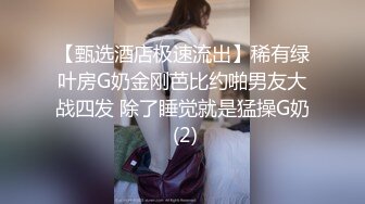 【甄选酒店极速流出】稀有绿叶房G奶金刚芭比约啪男友大战四发 除了睡觉就是猛操G奶 (2)