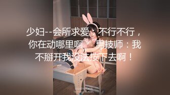 少妇--会所求爱：不行不行，你在动哪里啊     男技师：我不掰开我没法按下去啊！