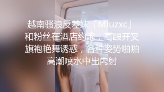 越南骚浪反差妹「Miuzxc」和粉丝在酒店约炮，高跟开叉旗袍艳舞诱惑，各种姿势啪啪高潮喷水中出内射