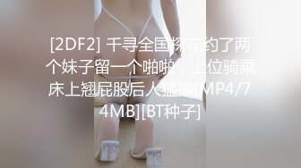 [2DF2] 千寻全国探花约了两个妹子留一个啪啪，上位骑乘床上翘屁股后人猛操[MP4/74MB][BT种子]