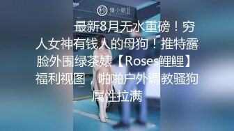 ⚫️⚫️最新8月无水重磅！穷人女神有钱人的母狗！推特露脸外围绿茶婊【Roses鲤鲤】福利视图，啪啪户外调教骚狗属性拉满