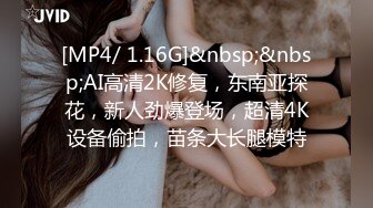 [MP4/ 1.16G]&nbsp;&nbsp;AI高清2K修复，东南亚探花，新人劲爆登场，超清4K设备偷拍，苗条大长腿模特