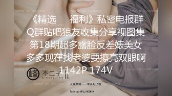 《精选❤️福利》私密电报群Q群贴吧狼友收集分享视图集第18期超多露脸反差婊美女多多现在找老婆要擦亮双眼啊1142P 174V