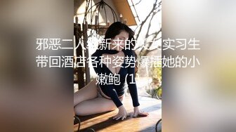 邪恶二人组新来的美女实习生带回酒店各种姿势爆插她的小嫩鲍 (1)