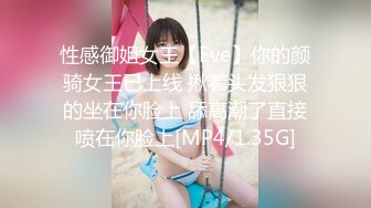 性感御姐女王【Eve】你的颜骑女王已上线 揪着头发狠狠的坐在你脸上 舔高潮了直接喷在你脸上[MP4/1.35G]