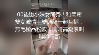 00後嫩小妹女同秀！和閨蜜雙女激情！雙頭龍一起互插，無毛極品粉穴，同時高潮浪叫呻吟不斷