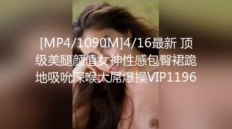 [MP4/1090M]4/16最新 顶级美腿颜值女神性感包臀裙跪地吸吮深喉大屌爆操VIP1196