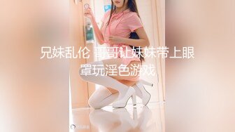 兄妹乱伦 哥哥让妹妹带上眼罩玩淫色游戏