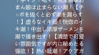 【紧急SOS！おまん娘の潮！ぜんぶ出す大作戦！】ハメ潮！手マン！电マ！完全崩壊おまん娘は止まらない潮！【チ○ポを抜くと必ず潮を漏らす！】虚ろなイキ颜！恍惚のイキ潮！中出し浓厚ザーメンを潮で掻き出す！【清楚で可爱い雰囲気ですが内に秘めたる强欲！】热い耻潮！アクアガール！怒涛の喷射フィーバー！【暴走ちゃ