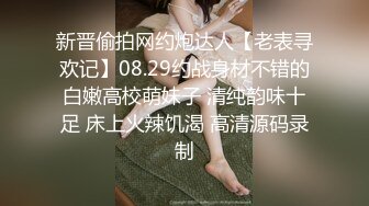 新晋偷拍网约炮达人【老表寻欢记】08.29约战身材不错的白嫩高校萌妹子 清纯韵味十足 床上火辣饥渴 高清源码录制