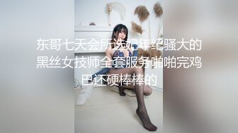 东哥七天会所选妃年纪骚大的黑丝女技师全套服务啪啪完鸡巴还硬棒棒的