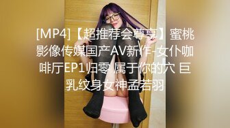 [MP4]【超推荐会尊享】蜜桃影像传媒国产AV新作-女仆咖啡厅EP1归零 属于你的穴 巨乳纹身女神孟若羽