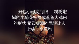 ❤️开包小母狗屁眼❤️粉粉嫩嫩的小菊花被操成爸爸大鸡巴的形状 紧致爽滑的屁眼让人上头，小母狗